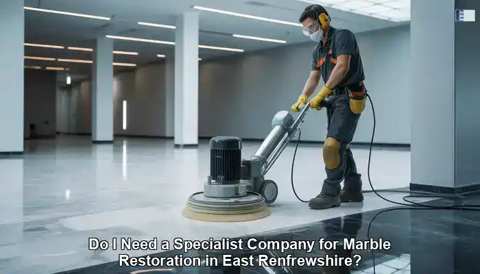 Marble Restoration: Do You Need an East Renfrewshire Specialist?